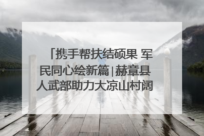携手帮扶结硕果 军民同心绘新篇∣赫章县人武部助力大凉山村阔步乡村振兴路
