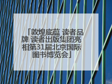 敦煌底蕴 读者品牌 读者出版集团亮相第31届北京国际图书博览会