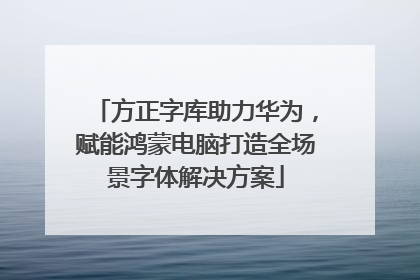 方正字库助力华为，赋能鸿蒙电脑打造全场景字体解决方案