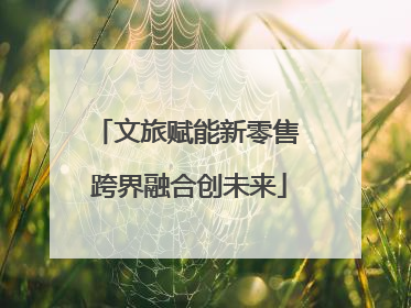 文旅赋能新零售 跨界融合创未来