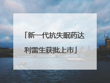 新一代抗失眠药达利雷生获批上市
