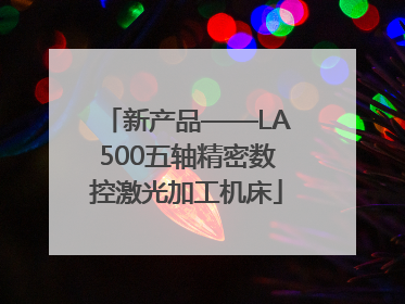 新产品——LA500五轴精密数控激光加工机床
