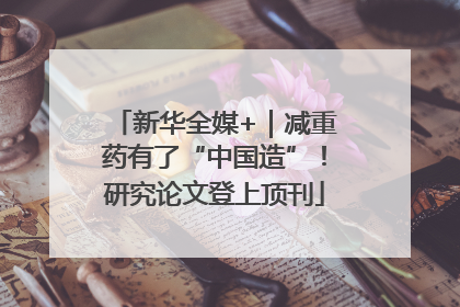 新华全媒+｜减重药有了“中国造”！研究论文登上顶刊