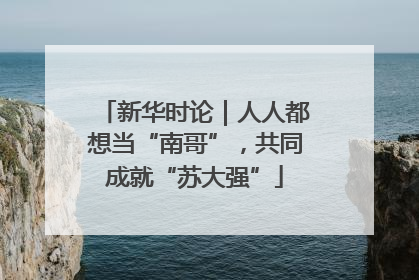新华时论｜人人都想当“南哥”，共同成就“苏大强”