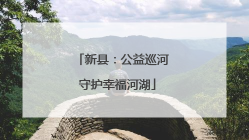 新县：公益巡河守护幸福河湖