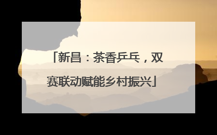 新昌：茶香乒乓，双赛联动赋能乡村振兴