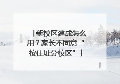 新校区建成怎么用？家长不同意“按住址分校区”