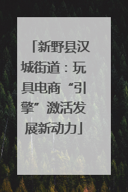 新野县汉城街道：玩具电商“引擎”激活发展新动力