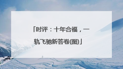 时评：十年合福，一轨飞驰新答卷(图)