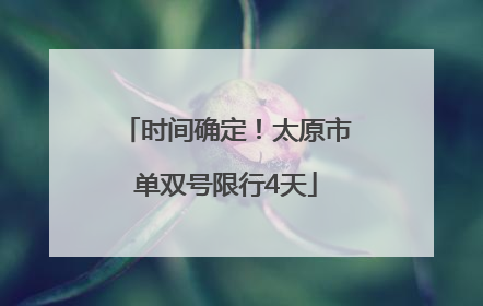 时间确定！太原市单双号限行4天