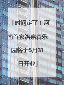 时间定了！河南首家洛嘉森乐园将于5月31日开业