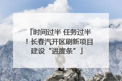 时间过半 任务过半！长春汽开区刷新项目建设“进度条”