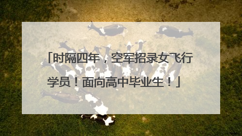 时隔四年，空军招录女飞行学员！面向高中毕业生！