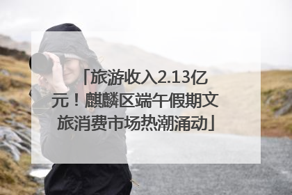 旅游收入2.13亿元！麒麟区端午假期文旅消费市场热潮涌动
