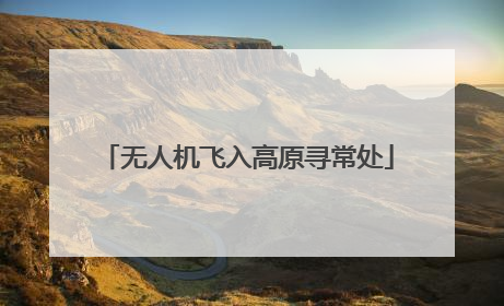 无人机飞入高原寻常处