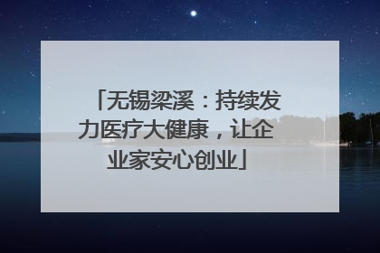 无锡梁溪：持续发力医疗大健康，让企业家安心创业