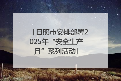 日照市安排部署2025年“安全生产月”系列活动