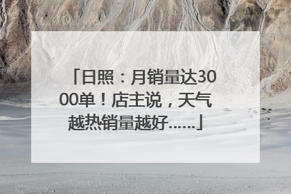日照：月销量达3000单！店主说，天气越热销量越好……