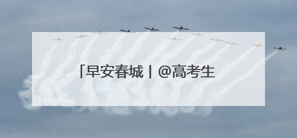 早安春城丨@高考生 加油！考试结束，云南景区请你免费游山玩水
