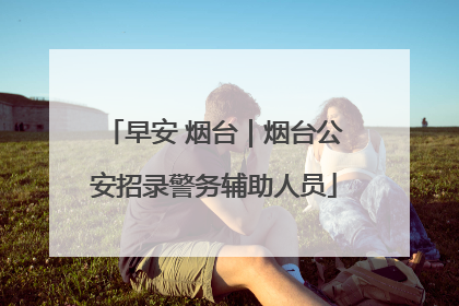 早安 烟台｜烟台公安招录警务辅助人员
