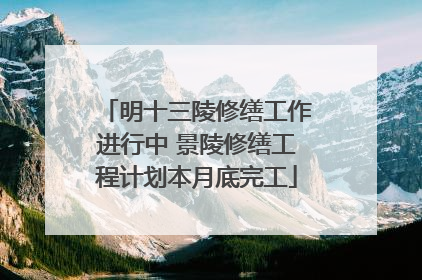 明十三陵修缮工作进行中 景陵修缮工程计划本月底完工