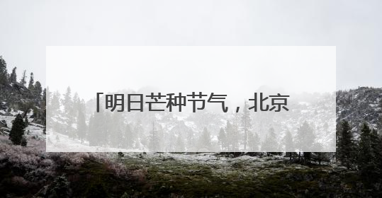 明日芒种节气，北京最高气温达36℃