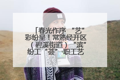 春光作序 “艺”彩纷呈！常熟经开区（碧溪街道）“滨”纷工“荟”·职工艺课堂点亮春日时光