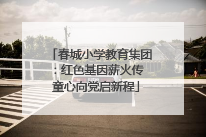春城小学教育集团：红色基因薪火传 童心向党启新程