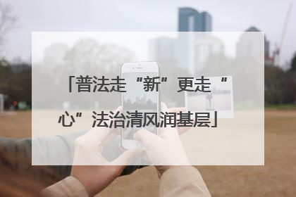 普法走“新”更走“心”法治清风润基层