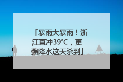 暴雨大暴雨！浙江直冲39℃，更强降水这天杀到