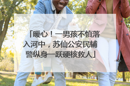 暖心！一男孩不慎落入河中，苏仙公安民辅警纵身一跃硬核救人