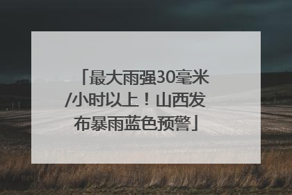 最大雨强30毫米/小时以上！山西发布暴雨蓝色预警