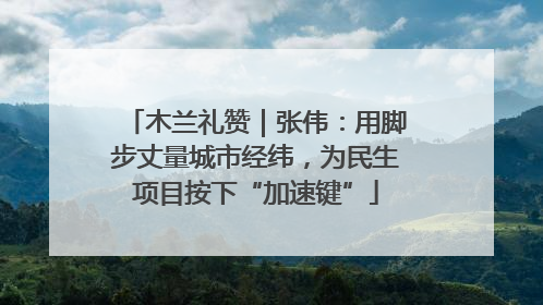 木兰礼赞｜张伟：用脚步丈量城市经纬，为民生项目按下“加速键”