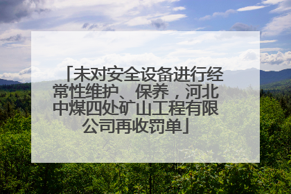 未对安全设备进行经常性维护、保养，河北中煤四处矿山工程有限公司再收罚单