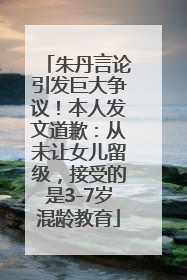 朱丹言论引发巨大争议！本人发文道歉：从未让女儿留级，接受的是3-7岁混龄教育