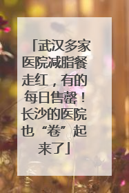 武汉多家医院减脂餐走红，有的每日售罄！长沙的医院也“卷”起来了
