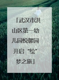 武汉市洪山区第一幼儿园悦馨园开启“绘”梦之旅