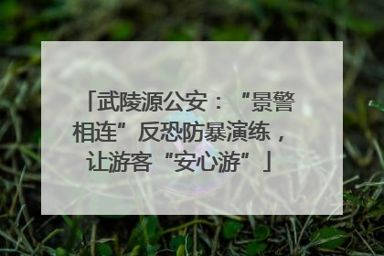 武陵源公安：“景警相连”反恐防暴演练，让游客“安心游”