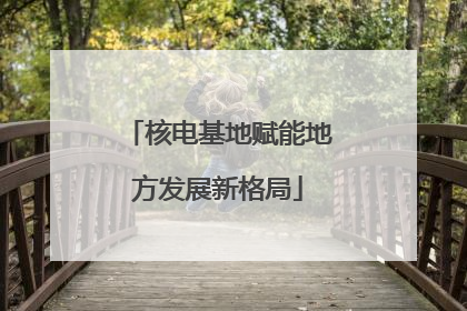 核电基地赋能地方发展新格局