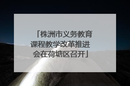 株洲市义务教育课程教学改革推进会在荷塘区召开