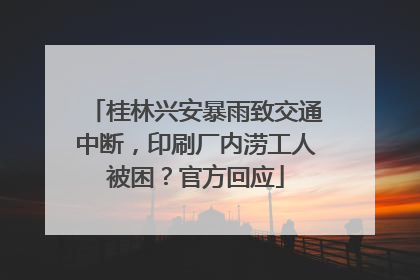 桂林兴安暴雨致交通中断，印刷厂内涝工人被困？官方回应
