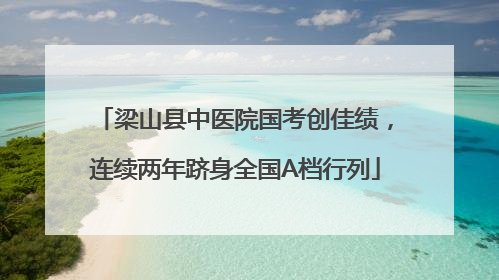 梁山县中医院国考创佳绩，连续两年跻身全国A档行列
