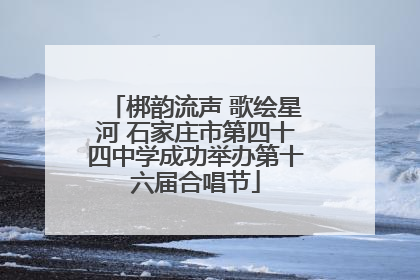 梆韵流声 歌绘星河 石家庄市第四十四中学成功举办第十六届合唱节