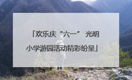 欢乐庆“六一” 光明小学游园活动精彩纷呈