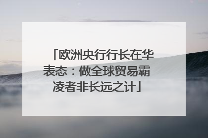 欧洲央行行长在华表态：做全球贸易霸凌者非长远之计