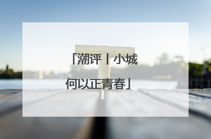 潮评丨小城何以正青春
