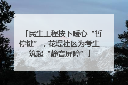 民生工程按下暖心“暂停键”，花堤社区为考生筑起“静音屏障”