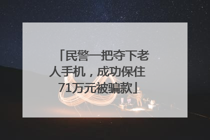民警一把夺下老人手机，成功保住71万元被骗款