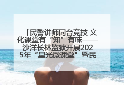 民警讲师同台竞技 文化课堂有“知”有味——沙洋长林监狱开展2025年“星光微课堂”暨民警优质课竞赛