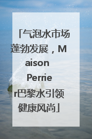气泡水市场蓬勃发展，Maison Perrier巴黎水引领健康风尚